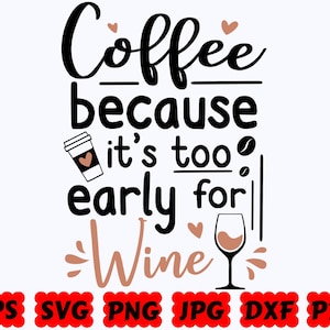 Coffee Because It's Too Early For Wine SVG | Coffee SVG | Coffee Lovers SVG | Cut Files for Cricut & Silhouette | Svg Eps Dxf Png Jpg Pdf