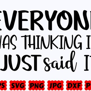 Everyone Was Thinking It I Just Said It SVG | Sarcastic SVG | Funny SVG | Cut Files for Cricut & Silhouette | Svg Eps Dxf Png Jpg Pdf