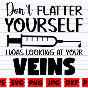 Don&#39;t Flatter Yourself I Was Looking At Your Veins SVG | Nurse Quote SVG | Nurse Cut File | Nurse Saying Svg | Veins Svg | Nurse Sign Svg