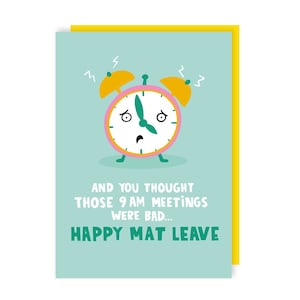 May include: A light blue card with a yellow border features a cartoon alarm clock with a pink face and yellow bells. The clock has a worried expression and the text "And you thought those 9 am meetings were bad... Happy Mat Leave".