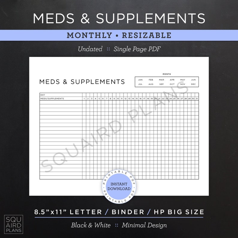 May include: Black and white printable monthly medication and supplement tracker. The tracker is 8.5 inches by 11 inches and is designed for letter or binder size paper. The tracker has a simple design with a grid layout and includes a section for the day of the month, medication, and supplements.