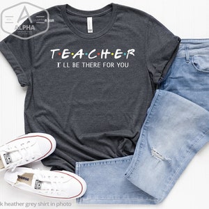 Teacher shirt, I'll be there for you, gifts for teacher, teacher t-shirt, grade teacher shirt, kinder teacher shirt, school, teacher