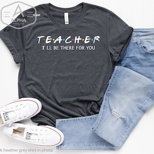 Teacher shirt, I&#39;ll be there for you, gifts for teacher, teacher t-shirt, grade teacher shirt, kinder teacher shirt, school, teacher