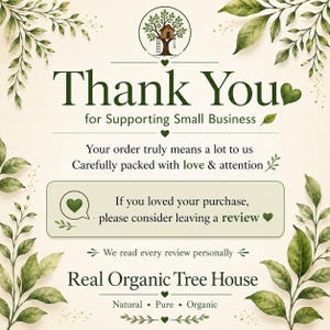 May include: A thank you card featuring a treehouse logo, green leaf illustrations, and text that reads: Thank You for Supporting Small Business, Carefully packed with love & attention, If you loved your purchase, please consider leaving a review, Real Organic Tree House, Natural, Pure, Organic.