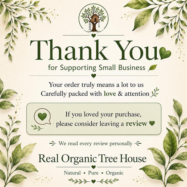 May include: A thank you card featuring a treehouse logo, green leaf illustrations, and text that reads: Thank You for Supporting Small Business, Carefully packed with love & attention, If you loved your purchase, please consider leaving a review, Real Organic Tree House, Natural, Pure, Organic.