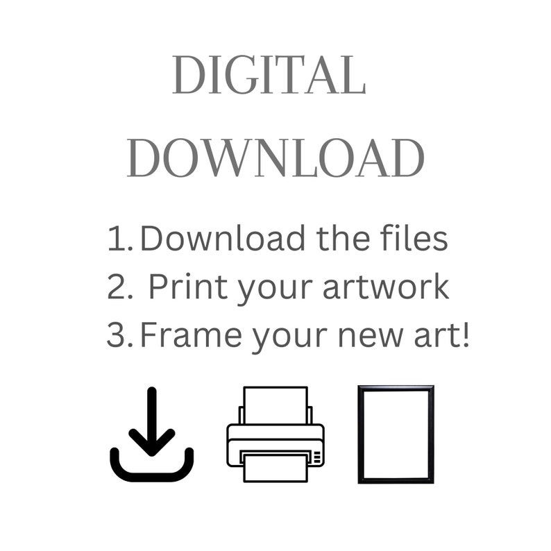 May include: White background with the words "DIGITAL DOWNLOAD" in gray. Instructions read: "1. Download the files 2. Print your artwork 3. Frame your new art!" with corresponding icons: a download arrow, a printer, and a picture frame.