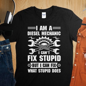 I Am A Diesel Mechanic I Can't Fix Stupid But I Can Fix What Stupid Does T-Shirt, Funny Diesel Mechanic Shirt, Mechanic Gift, Dad Mechanic