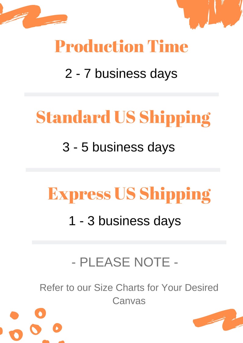 May include: A graphic with information about production time and shipping options for a product. The text reads: "Production Time 2 - 7 business days Standard US Shipping 3 - 5 business days Express US Shipping 1 - 3 business days - PLEASE NOTE - Refer to our Size Charts for Your Desired Canvas"