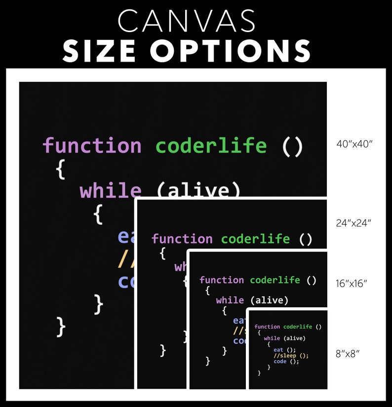 May include: A black and white image of code on a black background. The code is written in a stylized font and includes the words "function coderlife" and "while (alive)". The image is divided into four sections, each with a different size: 40"x40", 24"x24", 16"x16", and 8"x8".