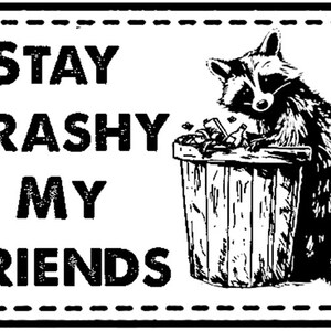 May include: Black and white illustration of a raccoon standing on a trash can with the text "Stay trashy my friends".