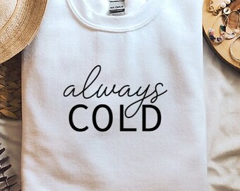 Always Cold Sweatshirt, Cute Sweatshirts for women, Cold Sweatshirt, Trendy Sweatshirts for Women with Quote,Funny Sweatshirt,