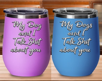 My Dogs and I Talk About You - Funny Dog Mom Wine Glass – Insulated Wine Tumbler - the Perfect Dog Mom Gift