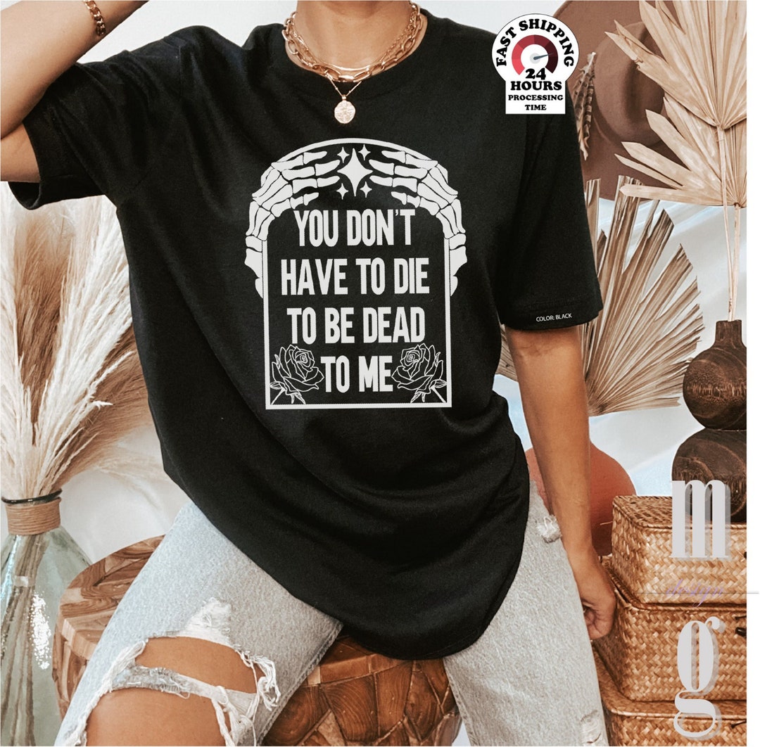 You Don't Have to Die to Be Dead to Me Dead Skeleton Shirt, Halloween ...