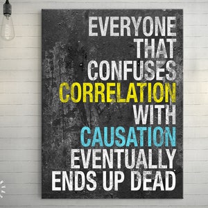 Może przedstawiać: Czarno-biały wydruk na płótnie z tłem w stylu grunge. Tekst na wydruku brzmi "Everyone that confuses correlation with causation eventually ends up dead."