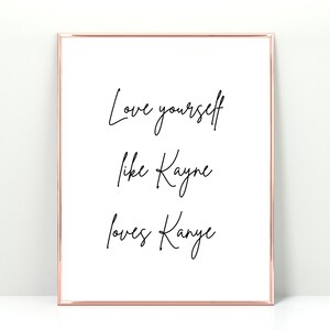 May include: A white framed print with black calligraphy that reads "Love yourself like Kanye loves Kanye".