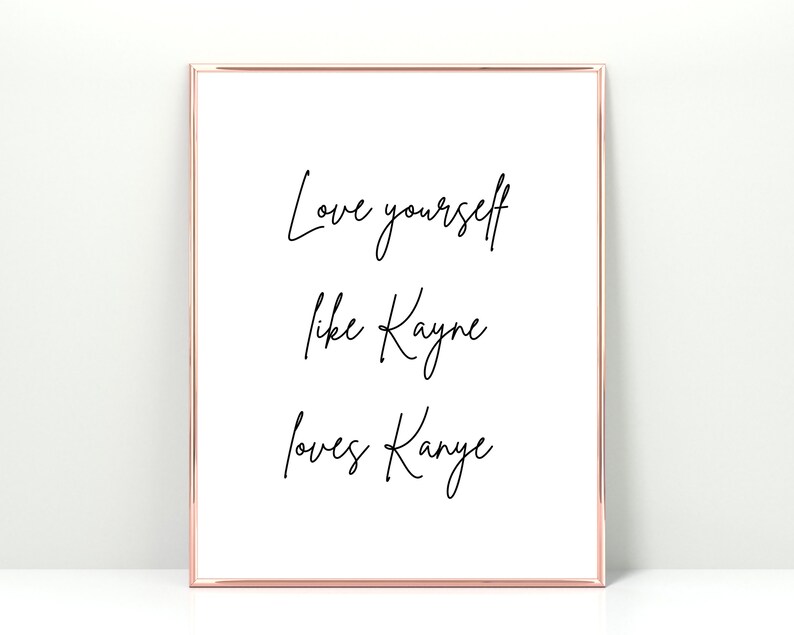 May include: A white framed print with black calligraphy that reads "Love yourself like Kanye loves Kanye".