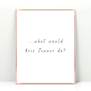 what would kris Jenner do print, iconic kris Jenner quote, momager kris Jenner sign,  funny kardashian gift idea, kris Jenner obsessed