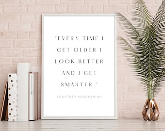 Kardashian Wall Art, Every Time I Get Older I Look Better and I Get Smarter, Kourtney Kardashian Quote, Kardashian Gifts, birthday gift idea