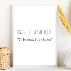 K&ouml;nnte beinhalten: Wei&szlig;er gerahmter Druck mit schwarzem Text, der lautet: "Biggest lie I've ever told: "I'll be ready in 5 minutes""