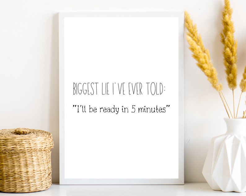 K&ouml;nnte beinhalten: Wei&szlig;er gerahmter Druck mit schwarzem Text, der lautet: "Biggest lie I've ever told: "I'll be ready in 5 minutes""