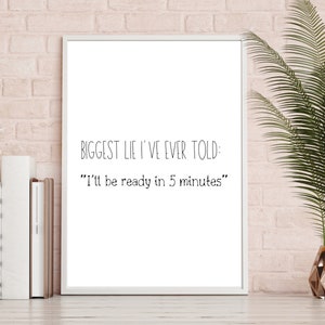 K&ouml;nnte beinhalten: Wei&szlig;er gerahmter Druck mit schwarzem Text, der lautet: "Biggest lie I've ever told: "I'll be ready in 5 minutes."