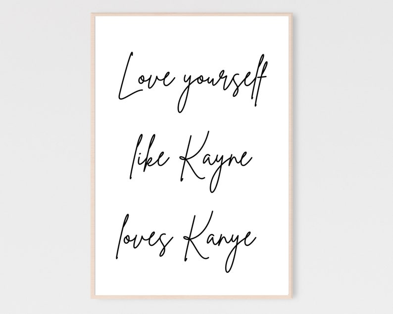 May include: Black and white printable wall art with the text "Love yourself like Kanye loves Kanye".