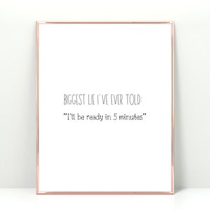 K&ouml;nnte beinhalten: Ein wei&szlig;er gerahmter Druck mit dem Text "BIGGEST LIE I'VE EVER TOLD: "I'll be ready in 5 minutes""