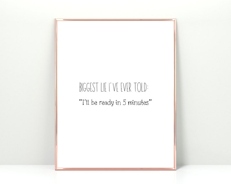 K&ouml;nnte beinhalten: Ein wei&szlig;er gerahmter Druck mit dem Text "BIGGEST LIE I'VE EVER TOLD: "I'll be ready in 5 minutes""