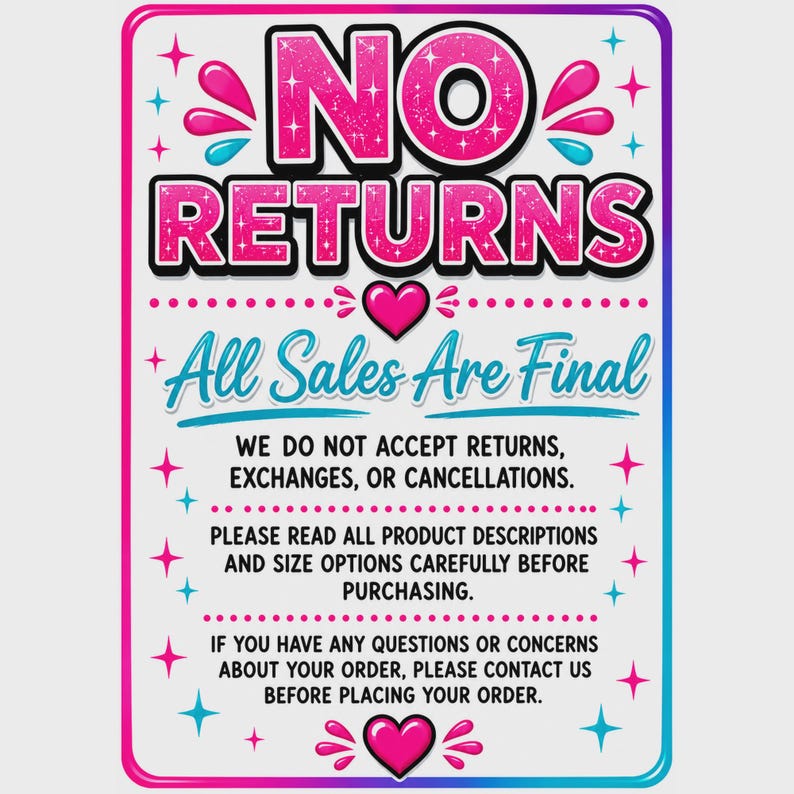 May include: A rectangular sign with a white background and a pink-to-blue gradient border. The text reads NO RETURNS in large pink glittery letters, followed by All Sales Are Final, and instructions regarding returns, exchanges, and cancellations.