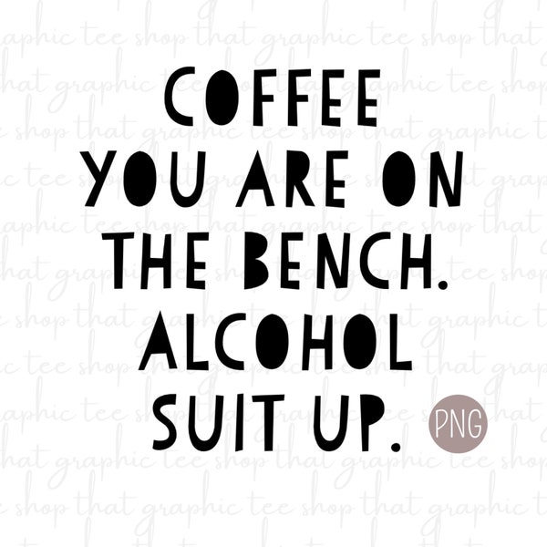 Coffee You Are On The Bench. Alcohol Suit Up. PNG SVG Digital File Best Seller Graphic