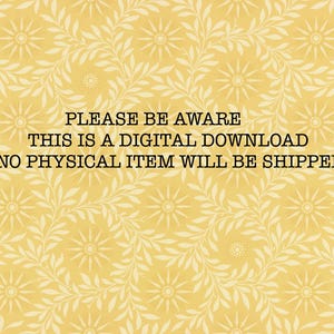 May include: A yellow background with a white floral pattern. The text "PLEASE BE AWARE THIS IS A DIGITAL DOWNLOAD NO PHYSICAL ITEM WILL BE SHIPPED" is written in black.