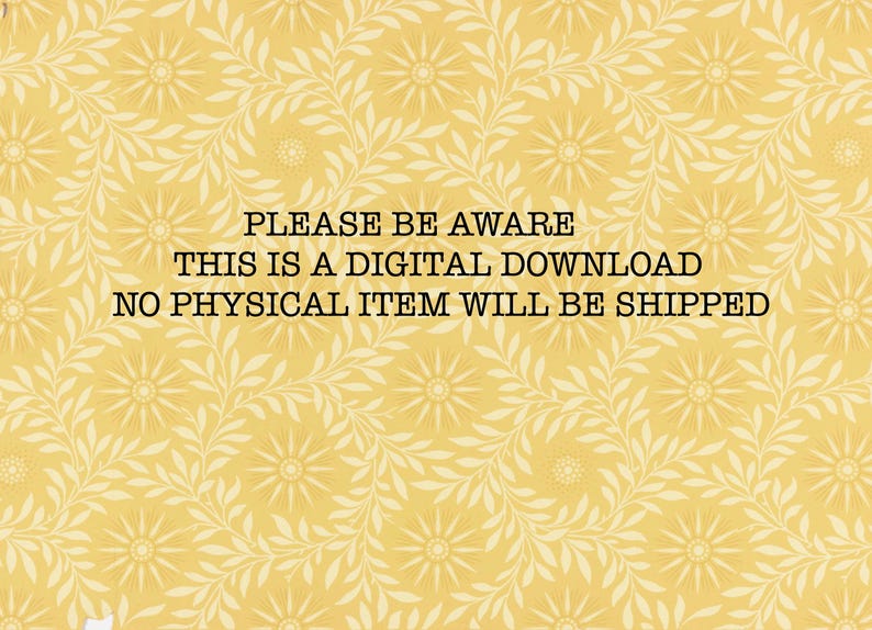 May include: A yellow background with a white floral pattern. The text "PLEASE BE AWARE THIS IS A DIGITAL DOWNLOAD NO PHYSICAL ITEM WILL BE SHIPPED" is written in black.