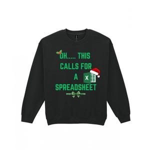 May include: Black sweatshirt featuring the text "OH..... THIS CALLS FOR A SPREADSHEET" in green. The design includes a Santa hat on an Excel icon and holly accents, ideal for Christmas. A green bow is at the bottom.