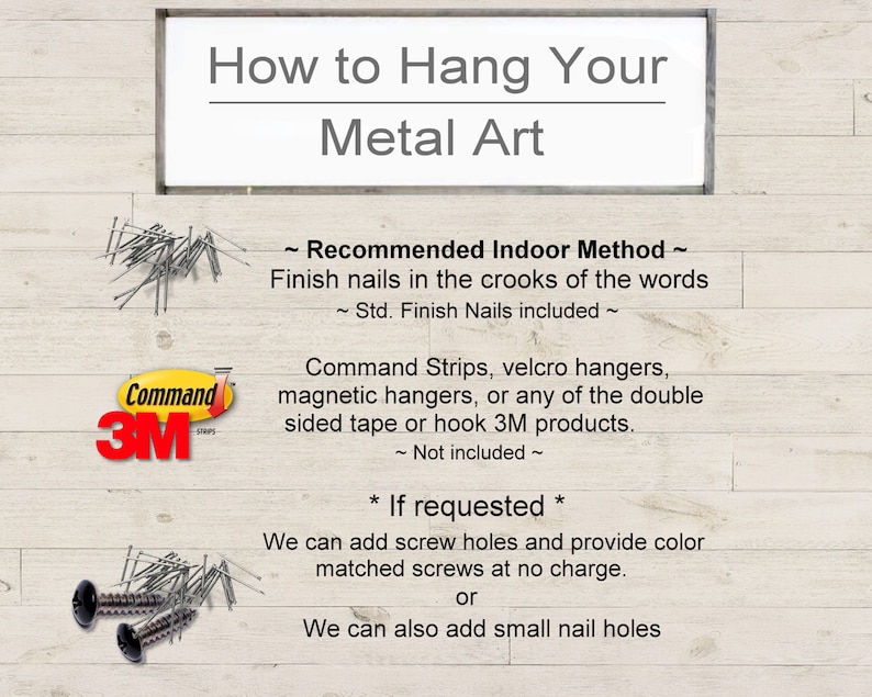 May include: A guide on how to hang metal art. It shows two different methods: using finish nails or Command Strips, velcro hangers, magnetic hangers, or double-sided tape or hook 3M products. It also mentions that screw holes and color-matched screws can be added upon request.