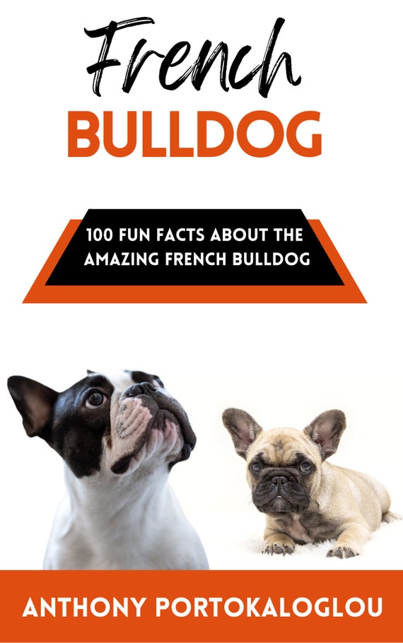 French Bulldog: 100 Fun Facts About the Amazing French Bulldog