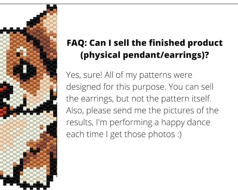Puede incluir: Una imagen pixelada de un perro corgi con pelaje marr&oacute;n, blanco y negro. La imagen es un patr&oacute;n para crear un colgante o pendientes. El texto debajo de la imagen dice: "FAQ: &iquest;Puedo vender el producto terminado (colgante/pendientes f&iacute;sicos)? S&iacute;, &iexcl;por supuesto! Todos mis patrones fueron dise&ntilde;ados para este prop&oacute;sito. Puedes vender los pendientes, pero no el patr&oacute;n en s&iacute;. Adem&aacute;s, por favor env&iacute;ame las fotos de los resultados, estoy haciendo una danza de la felicidad cada vez que recibo esas fotos :)"