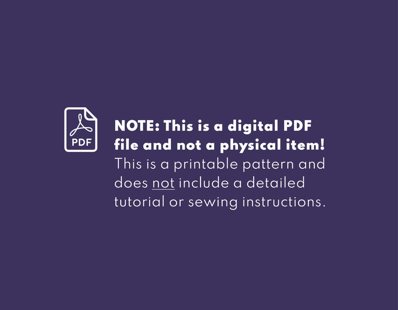 May include: A white PDF icon with the text "PDF" below it. The text "NOTE: This is a digital PDF file and not a physical item! This is a printable pattern and does not include a detailed tutorial or sewing instructions." is below the icon.