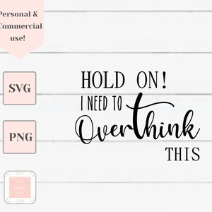May include: Black and white text graphic design with the text "HOLD ON! I NEED TO Overthink THIS".
