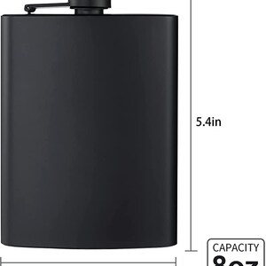 May include: Black metal flask with a screw-on cap. The flask is 5.4 inches tall and 3.8 inches wide. It has a capacity of 8 ounces.