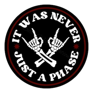 May include: Black and white circle sticker with a red border. The sticker has the text "It Was Never Just A Phase" in a white circle with two crossed skeletal hands making the "rock on" hand gesture.