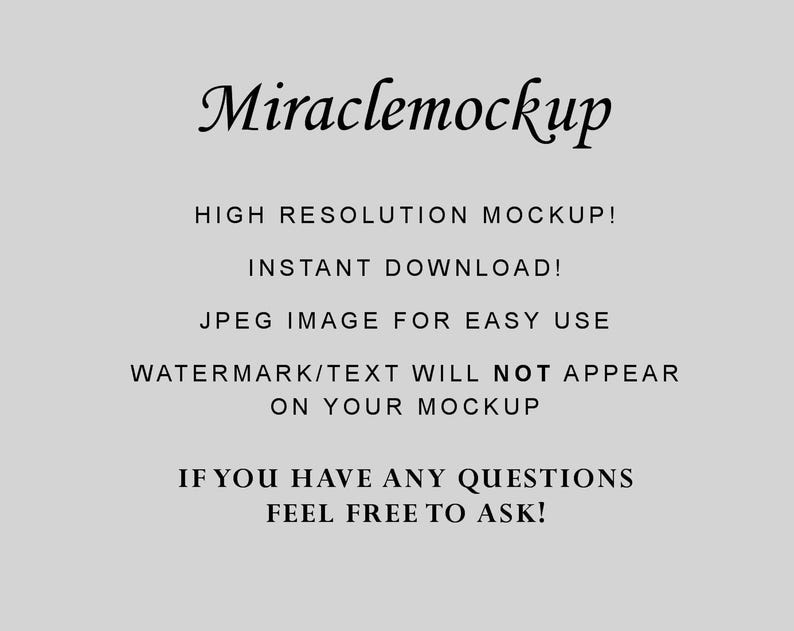 May include: Text overlay on a grey background that reads "Miraclemockup" in a stylised font. The text below reads "HIGH RESOLUTION MOCKUP! INSTANT DOWNLOAD! JPEG IMAGE FOR EASY USE WATERMARK/TEXT WILL NOT APPEAR ON YOUR MOCKUP IF YOU HAVE ANY QUESTIONS FEEL FREE TO ASK!"