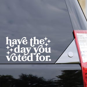 Have The Day You Voted For Decal, Anti Trump Sticker, Liberal Political Bumper Sticker, Activism Vinyl Car Decal, Political Gift Democrat