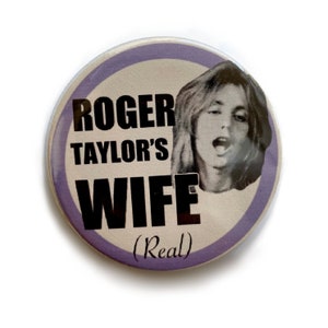 Roger Taylor’s Wife (Real) badge/ pin/ button