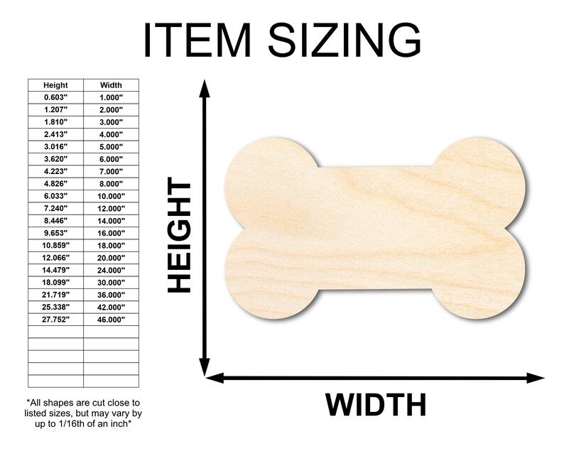 May include: A chart showing different sizes of wooden dog bone shapes, ranging from 0.603 inches to 27.752 inches in height and 1.000 inches to 46.000 inches in width. The chart is labeled "ITEM SIZING" and includes a diagram of a dog bone shape with the words "HEIGHT" and "WIDTH" labeled on the diagram. The text at the bottom of the chart reads "*All shapes are cut close to listed sizes, but may vary by up to 1/16th of an inch."