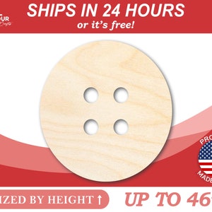 May include: A round, unfinished wooden button with four holes. The button is sized by height and can be up to 46 inches in diameter.  Ships in 24 hours or it's free!  Proudly made in the USA.