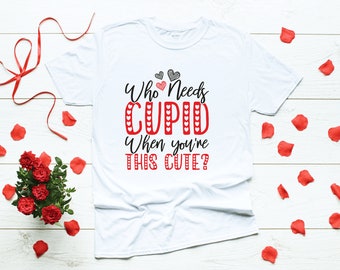 Valentine's Day Shirt | Who Needs Cupid When You're This Cute | Holiday Shirt | Couples T-shirts | Valentine