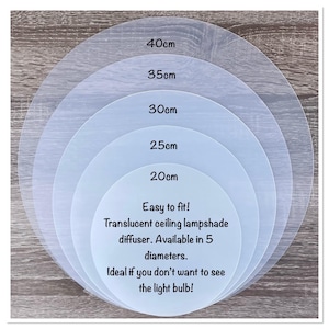 May include: Five circular translucent ceiling lampshade diffusers stacked in descending order of size. The discs are labeled with diameters of 20cm, 25cm, 30cm, 35cm, and 40cm. The text on the smallest disc reads: Easy to fit! Translucent ceiling lampshade diffuser. Available in 5 diameters. Ideal if you don't want to see the light bulb!
