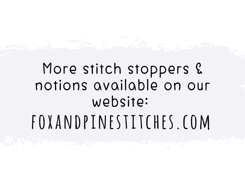 May include: A white rectangular graphic with a light purple brushstroke background featuring black text that reads: More stitch stoppers & notions available on our website: FOXANDPINESTITCHES.COM. The text is centered and uses a simple sans-serif font.