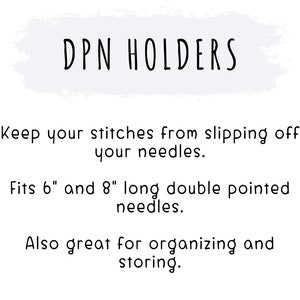 May include: White graphic with the text "DPN HOLDERS" and additional text describing the product's function. It prevents stitches from slipping off needles and fits 6" and 8" long double pointed needles. Also great for organizing and storing.