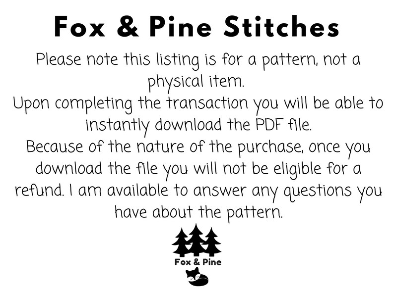 Op de afbeelding: Zwart-witte tekst op een witte achtergrond. De tekst luidt "Fox & Pine Stitches". De tekst gaat verder: "Let op: deze vermelding is voor een patroon, niet voor een fysiek item. Na voltooiing van de transactie kunt u het PDF-bestand direct downloaden. Vanwege de aard van de aankoop komt u na het downloaden van het bestand niet in aanmerking voor een terugbetaling. Ik sta klaar om al uw vragen over het patroon te beantwoorden."